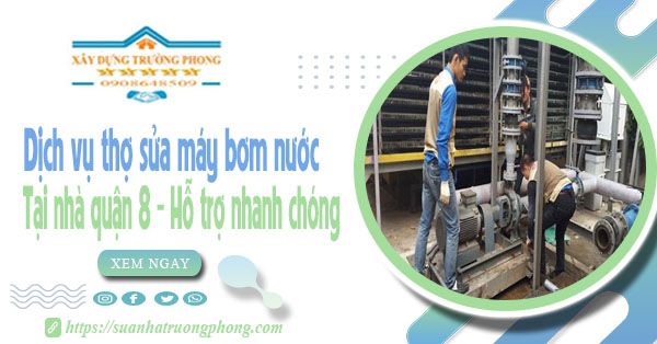 Dịch vụ thợ sửa máy bơm nước tại nhà quận 8 - Hỗ trợ nhanh chóng