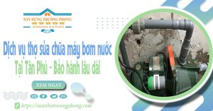 Dịch vụ thợ sửa chữa máy bơm nước tại Tân Phú - Bảo hành lâu dài