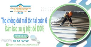 Thợ chống dột mái tôn tại quận 6 - Đảm bảo xử lý triệt để 100%