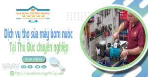 Dịch vụ thợ sửa máy bơm nước tại Thủ Đức chuyên nghiệp