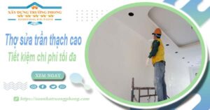 Sửa trần thạch cao tại Long Khánh -【Tiết Kiệm 10% Chi Phí】