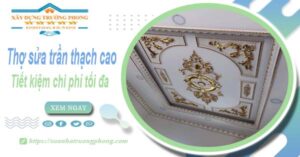 Sửa trần thạch cao tại Nhơn Trạch -【Tiết Kiệm 10% Chi Phí】