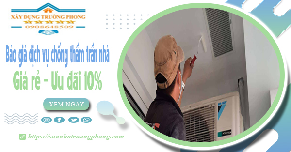 Bảng giá dịch vụ chống thấm trần nhà tại Bình Chánh ưu đãi 10%