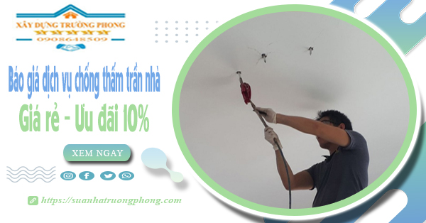 Bảng giá dịch vụ chống thấm trần nhà tại Bình Phước ưu đãi 10%