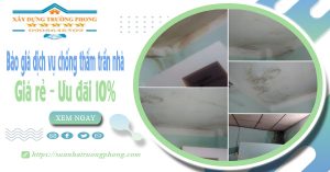Bảng giá dịch vụ chống thấm trần nhà tại Hà Nội | Ưu đãi 10%