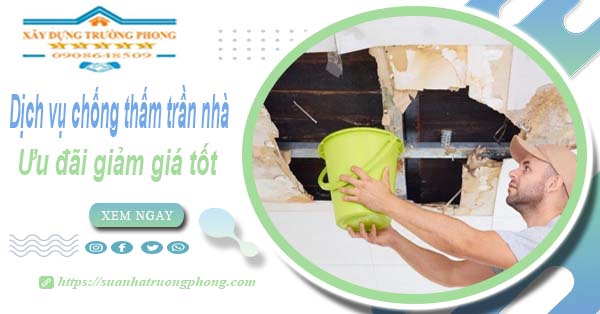 Giá dịch vụ chống thấm trần nhà tại Khánh Hoà | Ưu đãi 10%