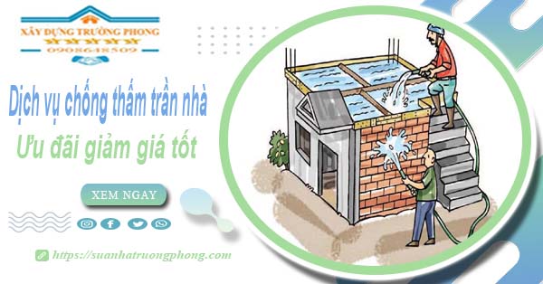 Giá dịch vụ chống thấm trần nhà tại Lâm Đồng | Ưu đãi 10%