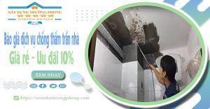Bảng giá dịch vụ chống thấm trần nhà tại Long Thành ưu đãi 10%