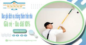 Bảng giá dịch vụ chống thấm trần nhà tại Nhơn Trạch ưu đãi 10%