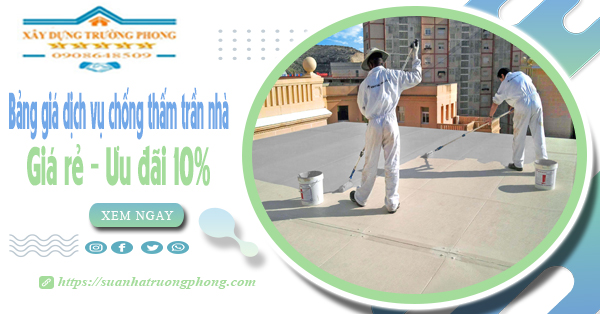 Bảng giá dịch vụ chống thấm trần nhà tại quận 1 | Ưu đãi 10%