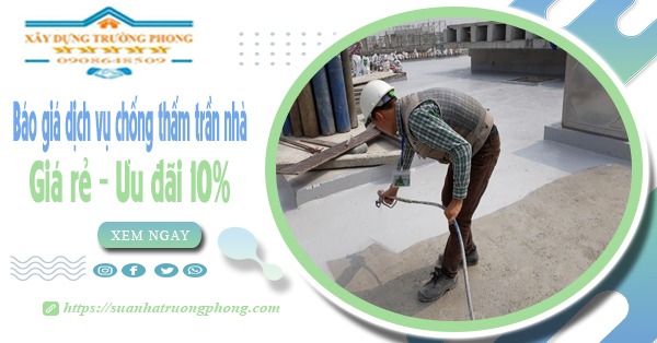 Bảng giá dịch vụ chống thấm trần nhà tại quận 6 | Ưu đãi 10%