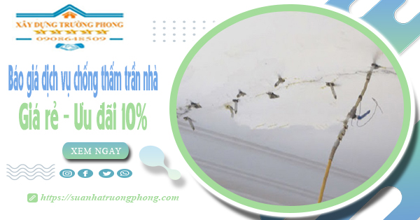 Bảng giá dịch vụ chống thấm trần nhà tại quận 9 | Ưu đãi 10%