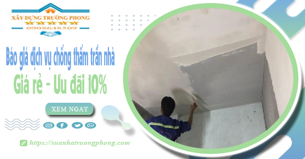 Bảng giá dịch vụ chống thấm trần nhà tại Tân Phú | Ưu đãi 10%