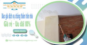 Bảng giá dịch vụ chống thấm trần nhà tại Thuận An | Ưu đãi 10%