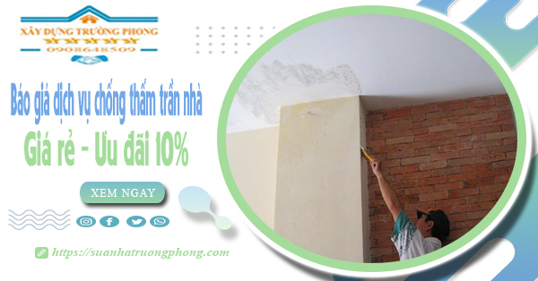 Bảng giá dịch vụ chống thấm trần nhà tại Thuận An | Ưu đãi 10%