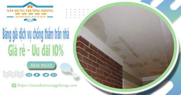 Bảng giá dịch vụ chống thấm trần nhà tại TPHCM | Ưu đãi 10%
