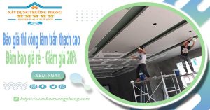 Báo giá thi công làm trần thạch cao tại Hà Nội - Giảm giá 20%