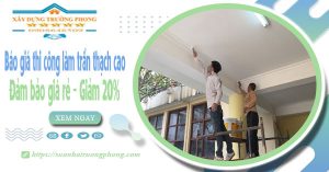 Báo giá thi công làm trần thạch cao tại quận Gò Vấp - Giảm 20%