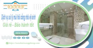 Dv xử lý mùi hôi cống nhà vệ sinh tại Bình Dương【BH 5 năm】