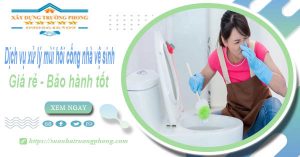 Dv xử lý mùi hôi cống nhà vệ sinh tại Long Xuyên【BH 5 năm】