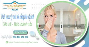 Dịch vụ xử lý mùi hôi cống nhà vệ sinh tại quận 12【BH 5 năm】