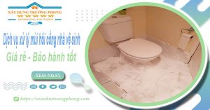 Dịch vụ xử lý mùi hôi cống nhà vệ sinh tại quận 6【BH 5 năm】