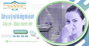 Dv xử lý mùi hôi cống nhà vệ sinh tại Tp Tam Kỳ【BH 5 năm】