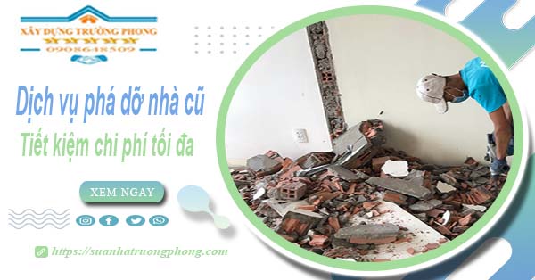 Báo giá phá dỡ nhà cũ tại Long Khánh【Tiết Kiệm 20% Phí】