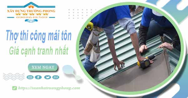 Bảng giá chi phí thi công mái tôn tại Tân Phú -【Cập nhật 2025】