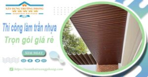Chi phí thi công làm trần nhựa tại Bà Rịa -【Chỉ Từ 120K/M²】
