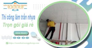 Chi phí thi công làm trần nhựa tại Bến Cát -【Chỉ Từ 120K/M²】