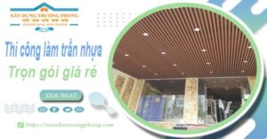 Chi phí thi công làm trần nhựa tại Biên Hoà -【Chỉ Từ 120K/M²】
