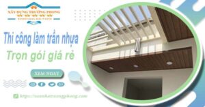 Chi phí thi công làm trần nhựa tại Bình Chánh -【Chỉ Từ 120K/M²】