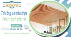 Chi phí thi công làm trần nhựa tại Củ Chi -【Chỉ Từ 120K/M²】