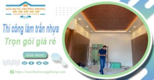 Chi phí thi công làm trần nhựa tại Đồng Nai -【Chỉ Từ 120K/M²】