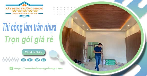 Chi phí thi công làm trần nhựa tại Đồng Nai -【Chỉ Từ 120K/M²】