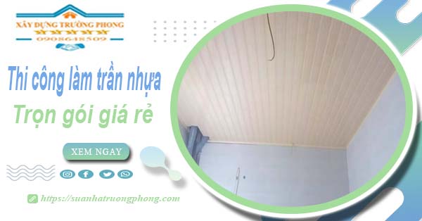 Chi phí thi công làm trần nhựa tại Long Khánh -【Chỉ Từ 120K/M²】
