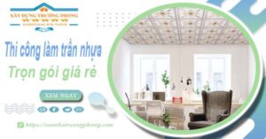Chi phí thi công làm trần nhựa tại Long Thành -【Chỉ Từ 120K/M²】