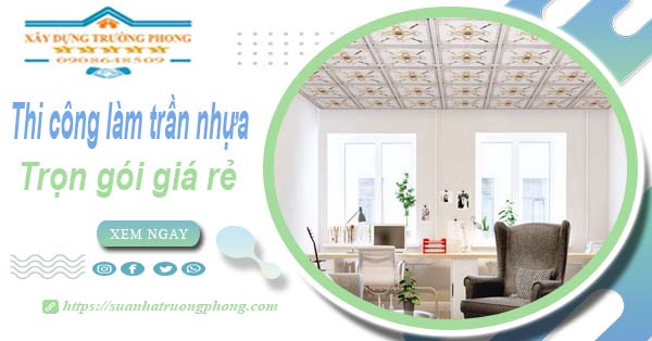 Chi phí thi công làm trần nhựa tại Long Thành -【Chỉ Từ 120K/M²】