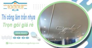 Chi phí thi công làm trần nhựa tại Nhà Bè -【Chỉ Từ 120K/M²】