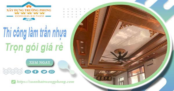 Chi phí thi công làm trần nhựa tại Nhơn Trạch -【Chỉ Từ 120K/M²】