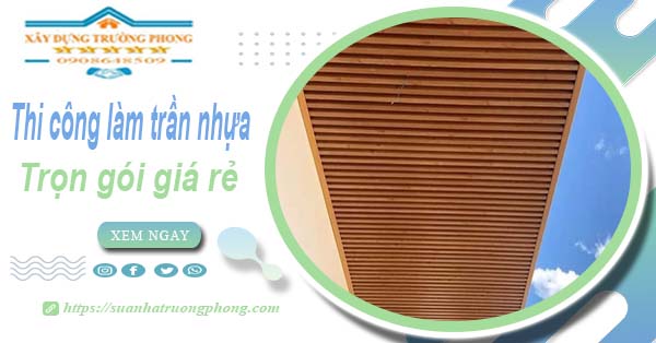 Chi phí thi công làm trần nhựa tại Quận 12 -【Chỉ Từ 120K/M²】