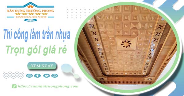 Chi phí thi công làm trần nhựa tại Quận 6 -【Chỉ Từ 120K/M²】