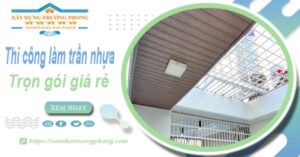Chi phí thi công làm trần nhựa tại Tân Uyên -【Chỉ Từ 120K/M²】