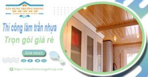 Chi phí thi công làm trần nhựa tại Thủ Dầu Một -【Chỉ Từ 120K/M²】