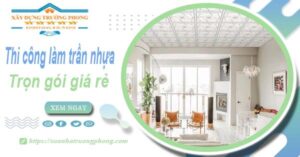 Chi phí thi công làm trần nhựa tại Thủ Đức -【Chỉ Từ 120K/M²】