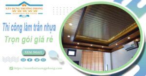 Chi phí thi công làm trần nhựa tại Tp Dĩ An -【Chỉ Từ 120K/M²】