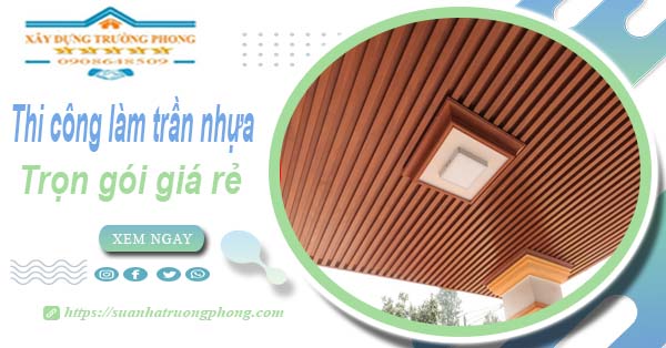 Chi phí thi công làm trần nhựa tại Tp Tân An -【Chỉ Từ 120K/M²】
