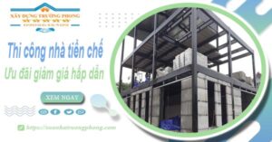 Đơn giá thi công nhà tiền chế tại Quận 6 -【Ưu đãi giảm 10%】